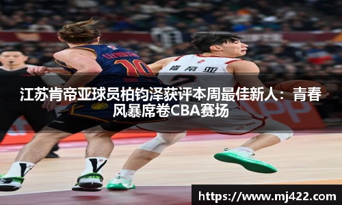 江苏肯帝亚球员柏钧泽获评本周最佳新人：青春风暴席卷CBA赛场