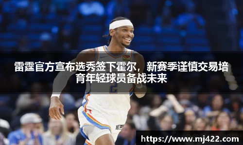 雷霆官方宣布选秀签下霍尔，新赛季谨慎交易培育年轻球员备战未来