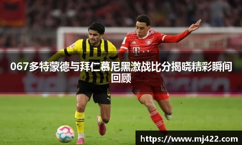 067多特蒙德与拜仁慕尼黑激战比分揭晓精彩瞬间回顾