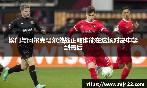 埃门与阿尔克马尔激战正酣谁能在这场对决中笑到最后