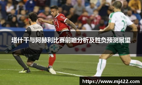 塔什干与阿赫利比赛前瞻分析及胜负预测展望