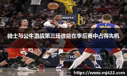 骑士与公牛激战第三场谁能在季后赛中占得先机